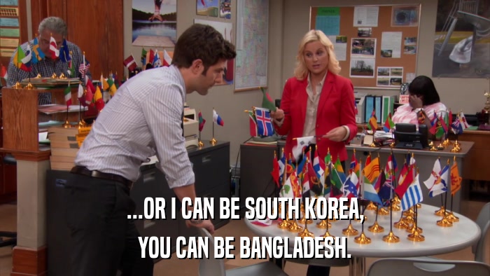 ...OR I CAN BE SOUTH KOREA, YOU CAN BE BANGLADESH. 