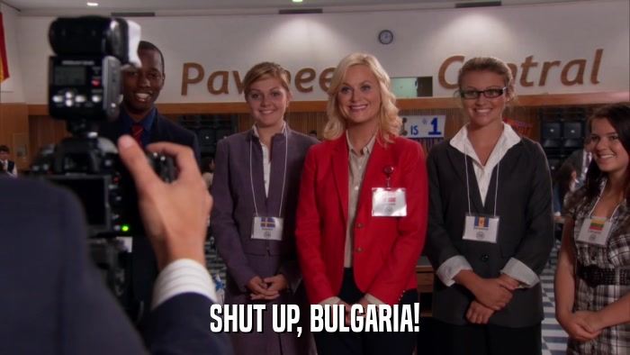 SHUT UP, BULGARIA!  