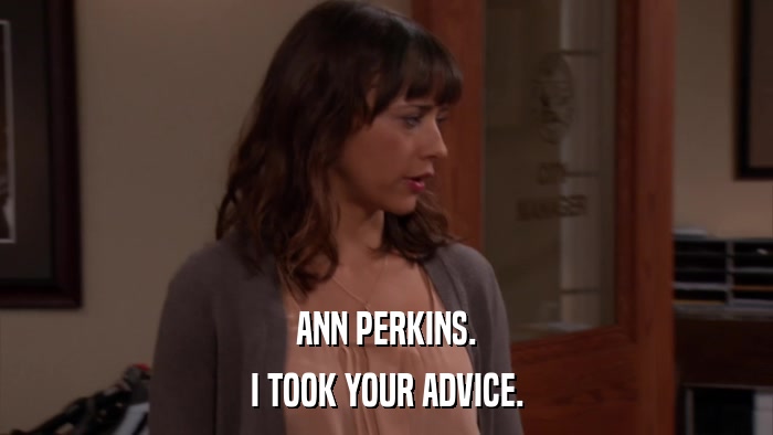 ANN PERKINS. I TOOK YOUR ADVICE. 