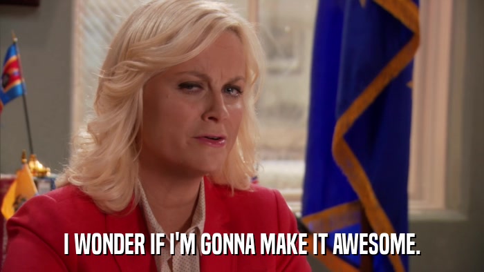 I WONDER IF I'M GONNA MAKE IT AWESOME.  