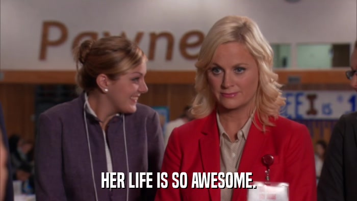 HER LIFE IS SO AWESOME.  