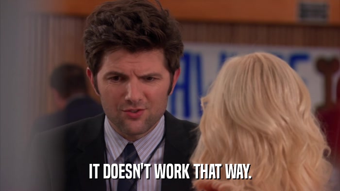 IT DOESN'T WORK THAT WAY.  