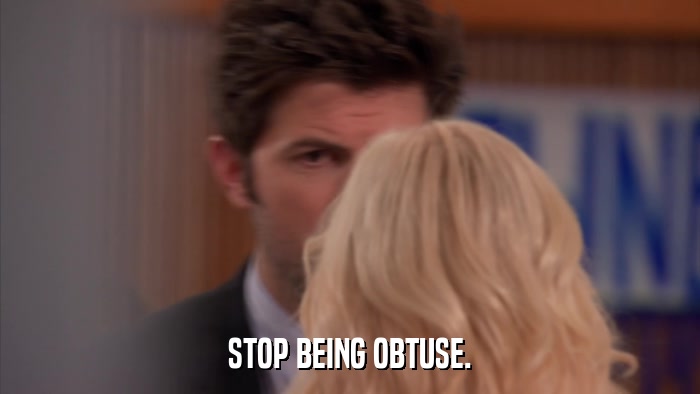 STOP BEING OBTUSE.  