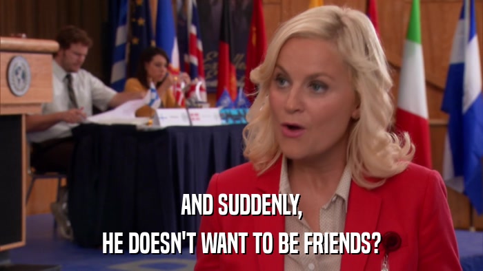 AND SUDDENLY, HE DOESN'T WANT TO BE FRIENDS? 