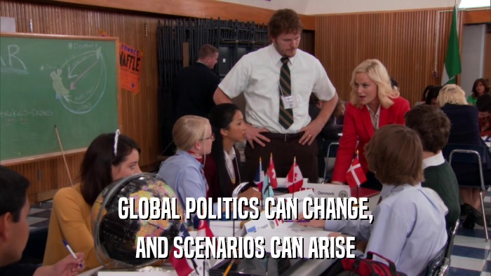 GLOBAL POLITICS CAN CHANGE, AND SCENARIOS CAN ARISE 