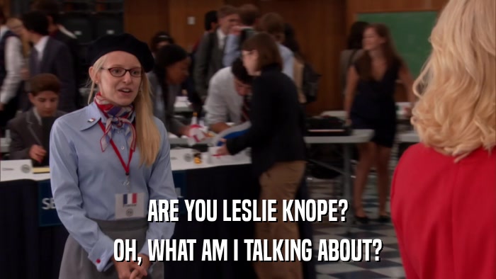 ARE YOU LESLIE KNOPE? OH, WHAT AM I TALKING ABOUT? 