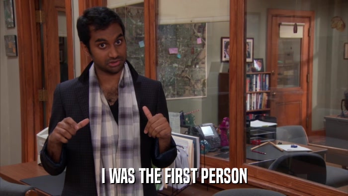 I WAS THE FIRST PERSON  