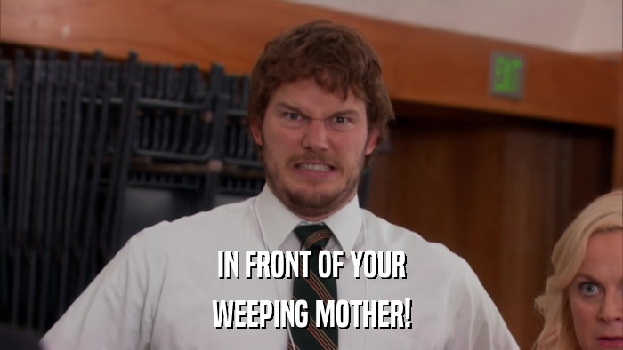 IN FRONT OF YOUR WEEPING MOTHER! 