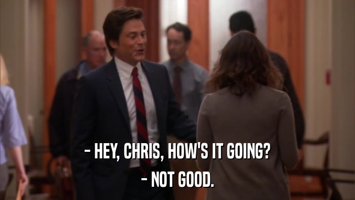 - HEY, CHRIS, HOW'S IT GOING? - NOT GOOD. 