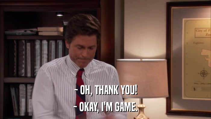 - OH, THANK YOU! - OKAY, I'M GAME. 