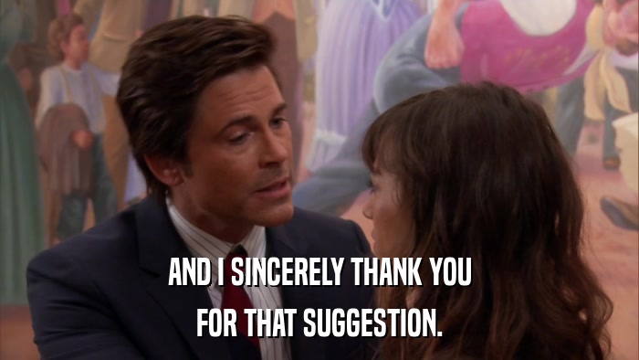 AND I SINCERELY THANK YOU FOR THAT SUGGESTION. 