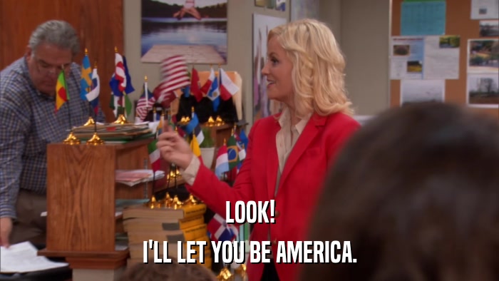 LOOK! I'LL LET YOU BE AMERICA. 