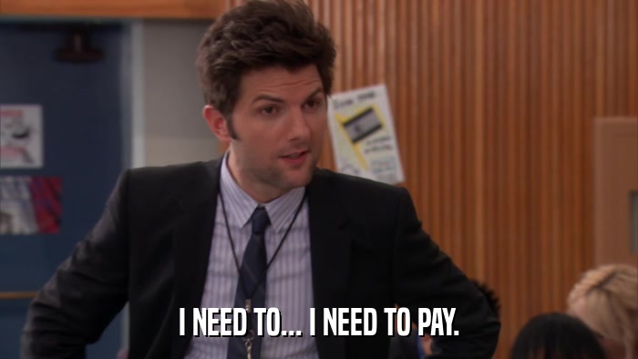 I NEED TO... I NEED TO PAY.  