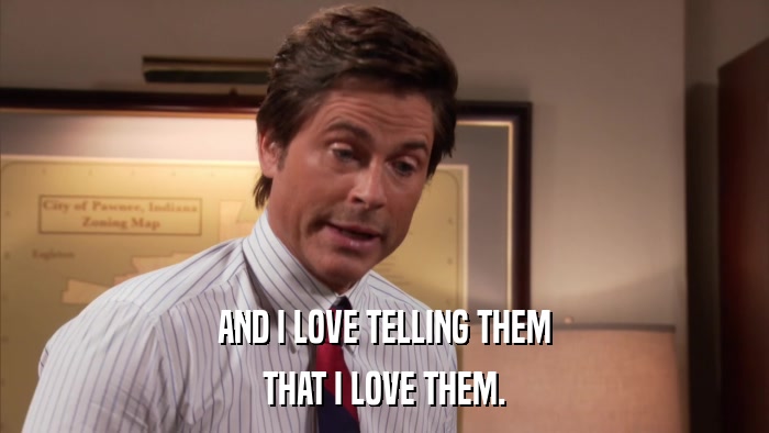 AND I LOVE TELLING THEM THAT I LOVE THEM. 