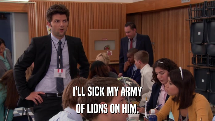I'LL SICK MY ARMY OF LIONS ON HIM. 