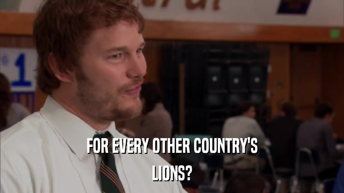 FOR EVERY OTHER COUNTRY'S LIONS? 