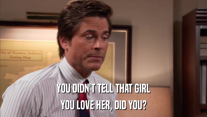 YOU DIDN'T TELL THAT GIRL YOU LOVE HER, DID YOU? 