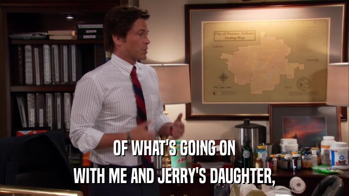 OF WHAT'S GOING ON WITH ME AND JERRY'S DAUGHTER, 