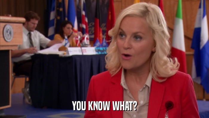 YOU KNOW WHAT?  