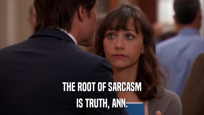 THE ROOT OF SARCASM IS TRUTH, ANN. 