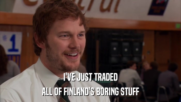 I'VE JUST TRADED ALL OF FINLAND'S BORING STUFF 