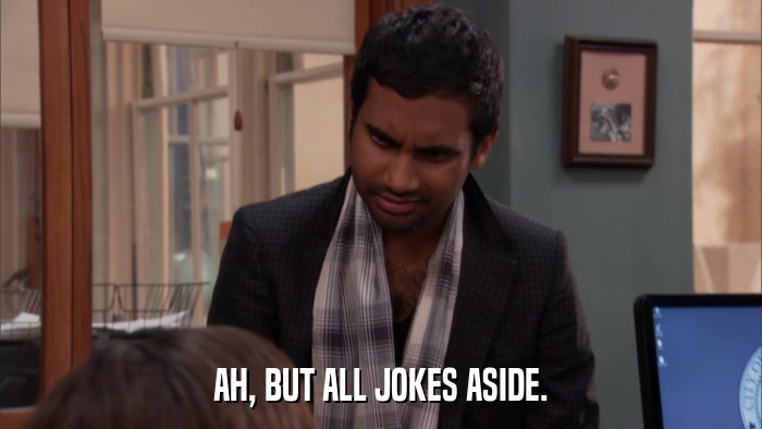 AH, BUT ALL JOKES ASIDE.  