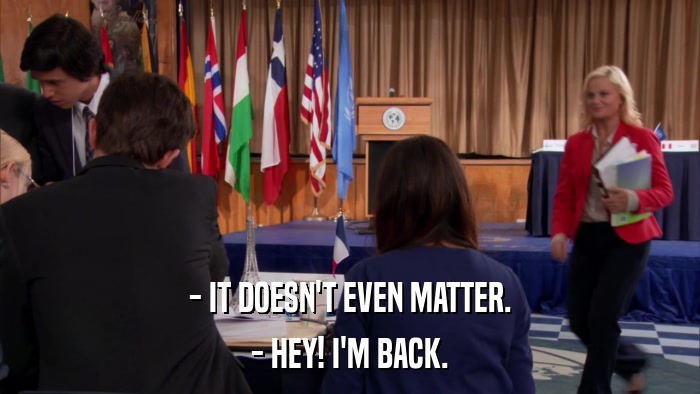 - IT DOESN'T EVEN MATTER. - HEY! I'M BACK. 