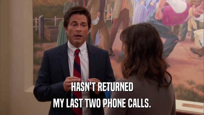 HASN'T RETURNED MY LAST TWO PHONE CALLS. 