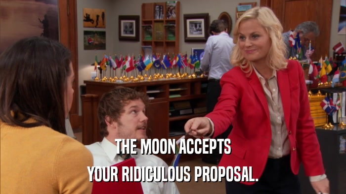 THE MOON ACCEPTS YOUR RIDICULOUS PROPOSAL. 