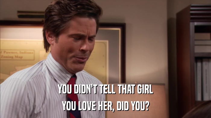 YOU DIDN'T TELL THAT GIRL YOU LOVE HER, DID YOU? 