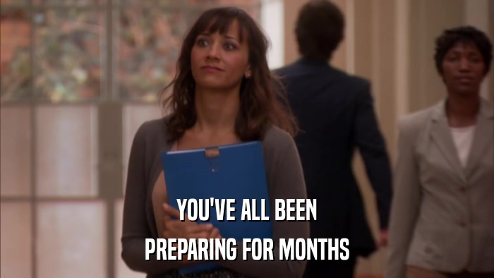 YOU'VE ALL BEEN PREPARING FOR MONTHS 