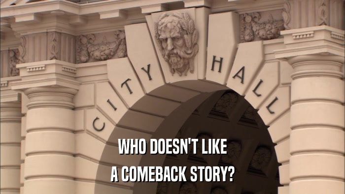 WHO DOESN'T LIKE A COMEBACK STORY? 