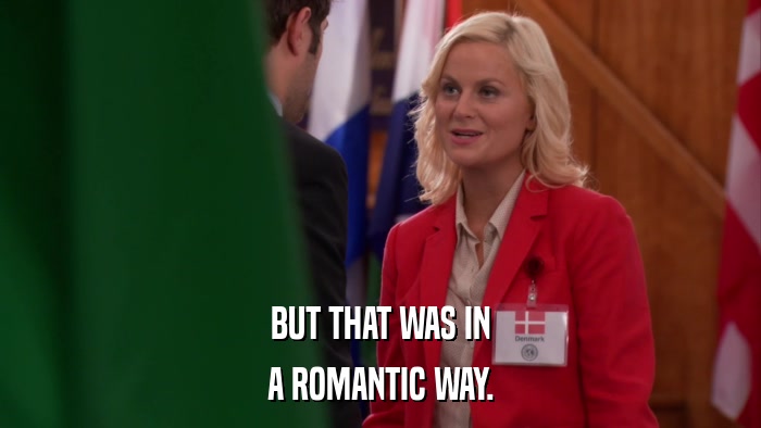 BUT THAT WAS IN A ROMANTIC WAY. 