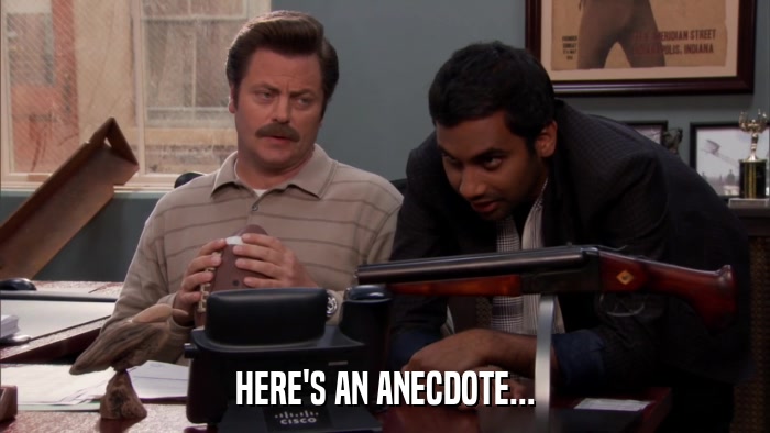 HERE'S AN ANECDOTE...  