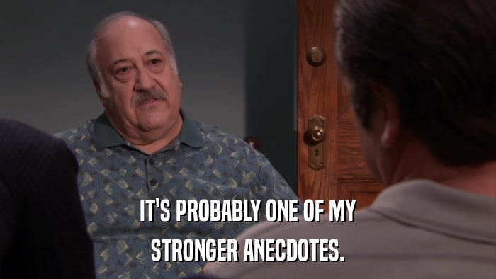 IT'S PROBABLY ONE OF MY STRONGER ANECDOTES. 