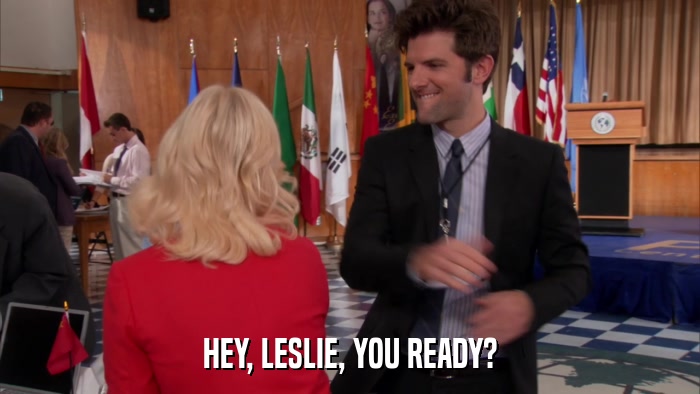 HEY, LESLIE, YOU READY?  