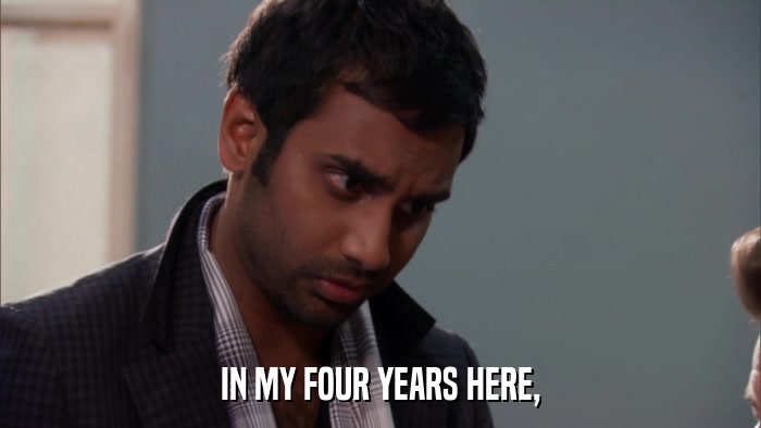 IN MY FOUR YEARS HERE,  