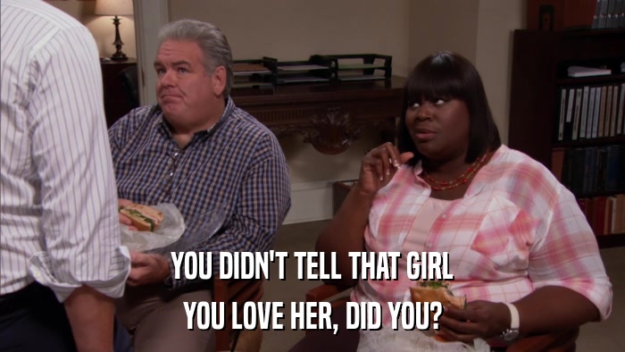 YOU DIDN'T TELL THAT GIRL YOU LOVE HER, DID YOU? 