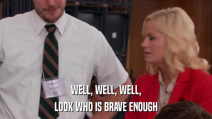 WELL, WELL, WELL, LOOK WHO IS BRAVE ENOUGH 