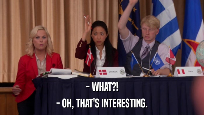 - WHAT?! - OH, THAT'S INTERESTING. 