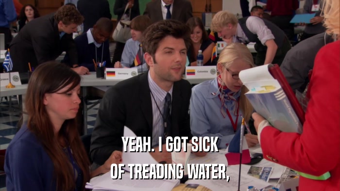 YEAH. I GOT SICK OF TREADING WATER, 