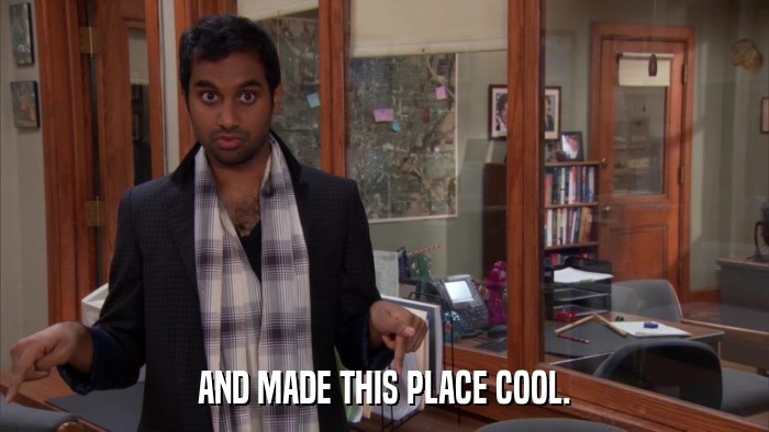 AND MADE THIS PLACE COOL.  