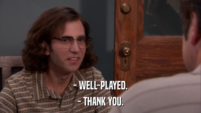 - WELL-PLAYED. - THANK YOU. 