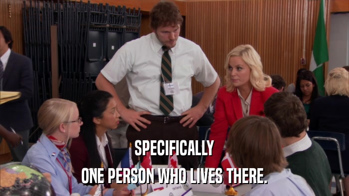 SPECIFICALLY ONE PERSON WHO LIVES THERE. 