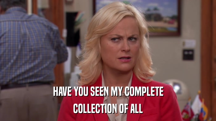 HAVE YOU SEEN MY COMPLETE COLLECTION OF ALL 