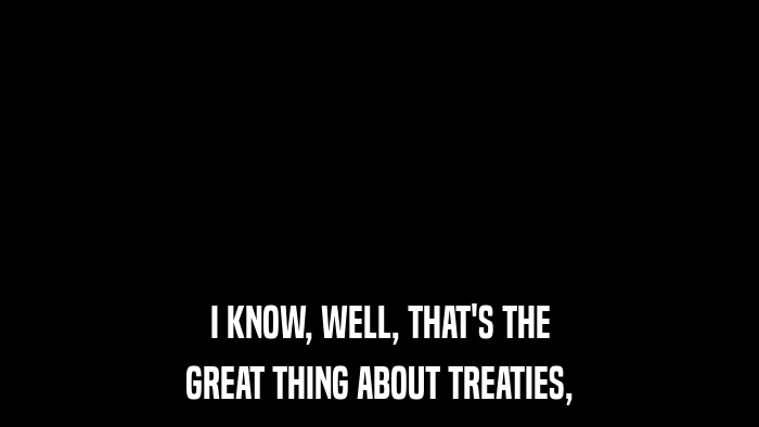 I KNOW, WELL, THAT'S THE GREAT THING ABOUT TREATIES, 