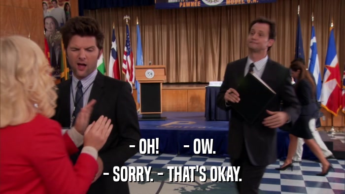- OH!       - OW. - SORRY. - THAT'S OKAY. 