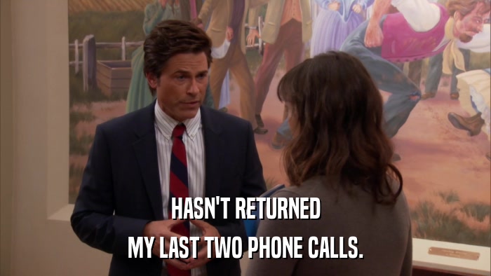 HASN'T RETURNED MY LAST TWO PHONE CALLS. 