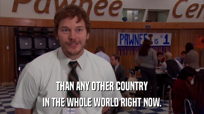 THAN ANY OTHER COUNTRY IN THE WHOLE WORLD RIGHT NOW. 