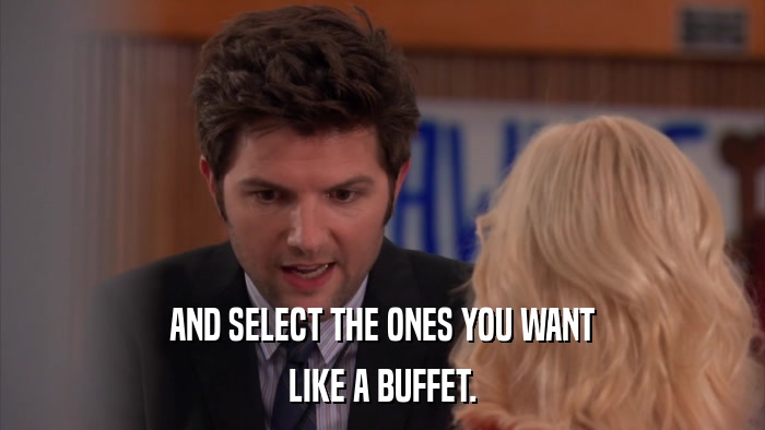 AND SELECT THE ONES YOU WANT LIKE A BUFFET. 